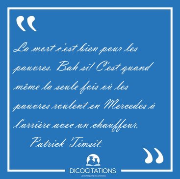 La mort c'est bien pour les pauvres. Bah si! C'est quand m�me la [...] - Patrick Timsit...