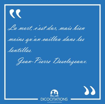 La mort, c'est dur, mais bien moins qu'un caillou dans les [...] - Jean-Pierre Desclozeaux...