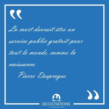 La mort devrait tre un service public gratuit pour tout le [...] - Pierre Desproges...