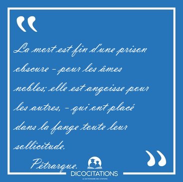 La mort est fin d'une prison obscure - pour les �mes nobles; [...] - P�trarque...