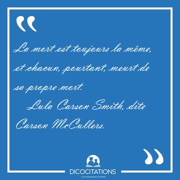 La mort est toujours la mme, et chacun, pourtant, meurt de sa [...] - Lula Carson Smith, dite Carson McCullers...