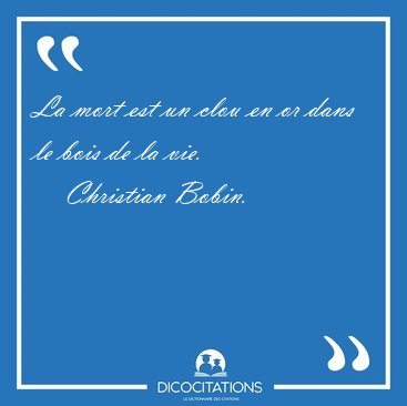 La mort est un clou en or dans le bois de la [...] - Christian Bobin...