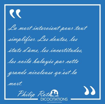 La mort intervient pour tout simplifier. Les doutes, les tats [...] - Philip Roth...