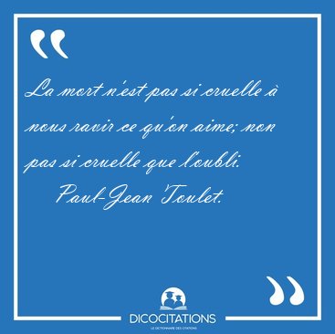 La mort n'est pas si cruelle � nous ravir ce qu'on aime; non pas [...] - Paul-Jean Toulet...
