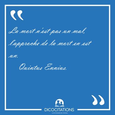 La mort n'est pas un mal, l'approche de la mort en est [...] - Quintus Ennius...