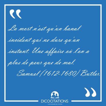 La mort n'est qu'un banal incident qui ne dure qu'un instant. [...] - Samuel (1612-1680) Butler...