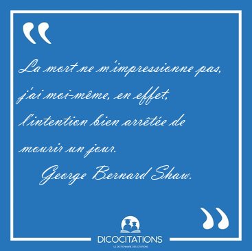 La mort ne m'impressionne pas, j'ai moi-m�me, en effet, [...] - George Bernard Shaw...
