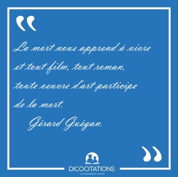 La mort nous apprend  vivre et tout film, tout roman, toute [...] - Grard Gugan...