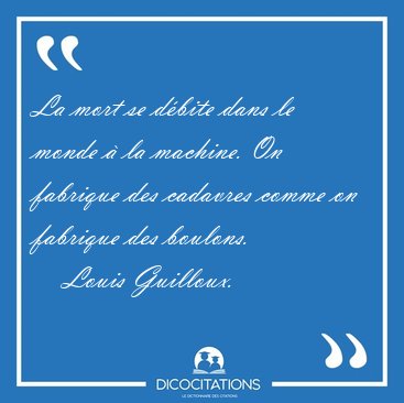 La mort se d�bite dans le monde � la machine. On fabrique des [...] - Louis Guilloux...