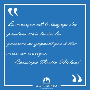 La musique est le langage des passions mais toutes les passions [...] - Christoph Martin Wieland...