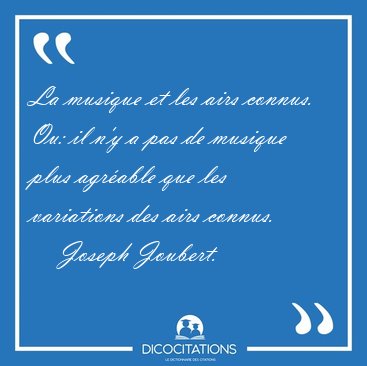 La musique et les airs connus. Ou: il n'y a pas de musique plus [...] - Joseph Joubert...