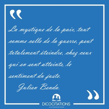 La mystique de la paix, tout comme celle de la guerre, peut [...] - Julien Benda...