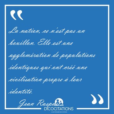 La nation, ce n'est pas un bouillon. Elle est une agglom�ration [...] - Jean Raspail...