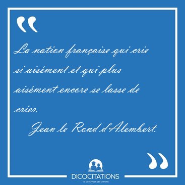 La nation fran�aise qui crie si ais�ment et qui plus ais�ment [...] - Jean le Rond d'Alembert...