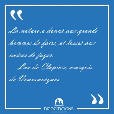 La nature a donn� aux grands hommes de faire, et laiss� aux [...] - Luc de Clapiers, marquis de Vauvenargues...