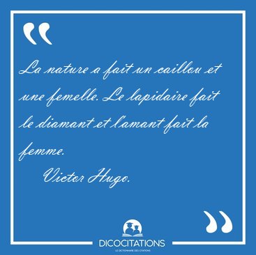 La nature a fait un caillou et une femelle. Le lapidaire fait le [...] - Victor Hugo...