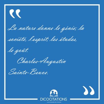 La nature donne le g�nie; la soci�t�, l'esprit; les �tudes, le [...] - Charles-Augustin Sainte-Beuve...