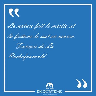 La nature fait le m�rite, et la fortune le met en [...] - Fran�ois de La Rochefoucauld...