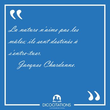 La nature n'aime pas les mles; ils sont destins  [...] - Jacques Chardonne...