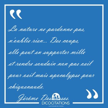 La nature ne pardonne pas, n'oublie rien... Des coups, elle peut [...] - J�r�me Deshusses...