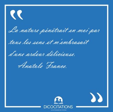 La nature p�n�trait en moi par tous les sens et m'embrasait [...] - Anatole France...