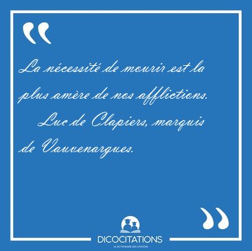 La n�cessit� de mourir est la plus am�re de nos [...] - Luc de Clapiers, marquis de Vauvenargues...