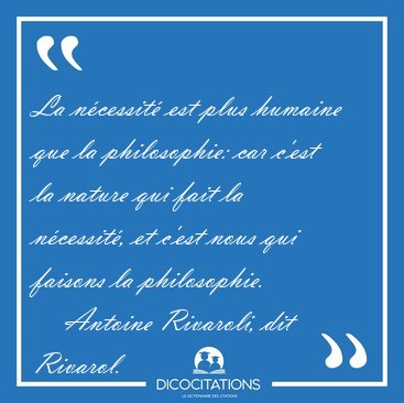 La n�cessit� est plus humaine que la philosophie: car c'est la [...] - Antoine Rivaroli, dit Rivarol...