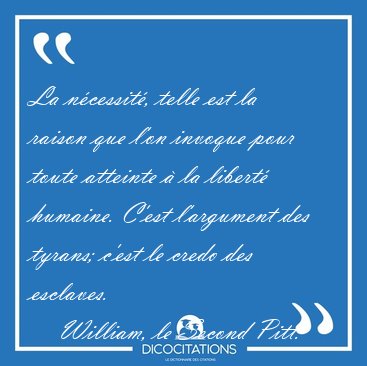 La n�cessit�, telle est la raison que l'on invoque pour toute [...] - William, le Second Pitt...