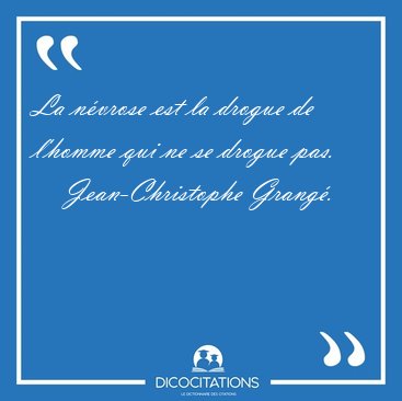 La n�vrose est la drogue de l'homme qui ne se drogue [...] - Jean-Christophe Grang�...