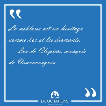 La noblesse est un h�ritage, comme l'or et les [...] - Luc de Clapiers, marquis de Vauvenargues...