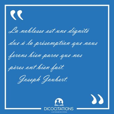 La noblesse est une dignit due  la prsomption que nous ferons [...] - Joseph Joubert...