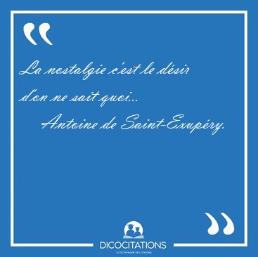 La nostalgie c'est le d�sir d'on ne sait [...] - Antoine de Saint-Exup�ry...