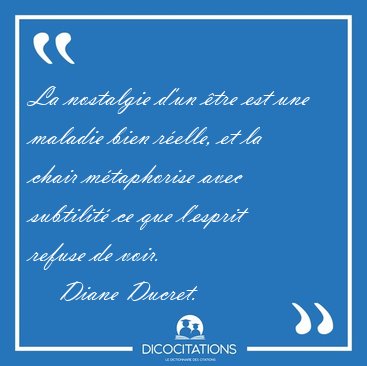 La nostalgie d'un �tre est une maladie bien r�elle, et la chair [...] - Diane Ducret...