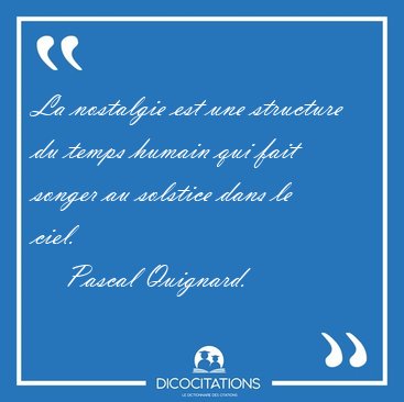 La nostalgie est une structure du temps humain qui fait songer [...] - Pascal Quignard...