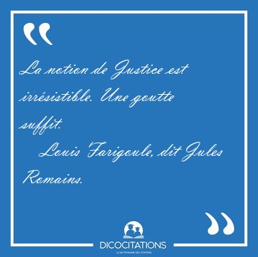 La notion de Justice est irr�sistible. Une goutte [...] - Louis Farigoule, dit Jules Romains...