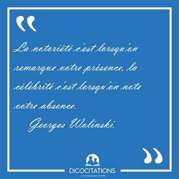 La notori�t� c'est lorsqu'on remarque votre pr�sence, la [...] - Georges Wolinski...