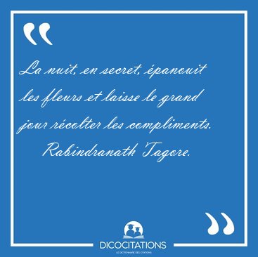 La nuit, en secret, panouit les fleurs et laisse le grand jour [...] - Rabindranath Tagore...