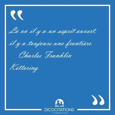 L� o� il y a un esprit ouvert, il y a toujours une [...] - Charles Franklin Kettering...
