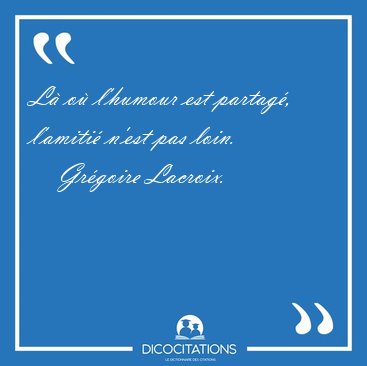 L o l'humour est partag, l'amiti n'est pas [...] - Grgoire Lacroix...