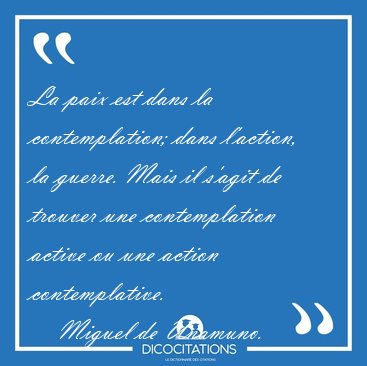 La paix est dans la contemplation; dans l'action, la guerre. [...] - Miguel de Unamuno...