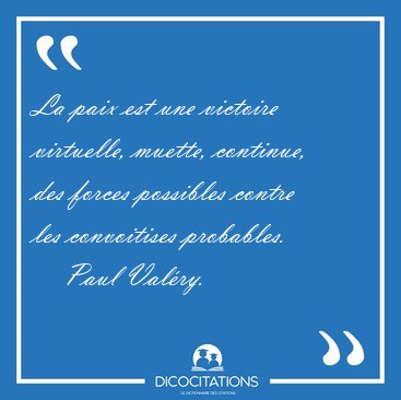 La paix est une victoire virtuelle, muette, continue, des forces [...] - Paul Valry...