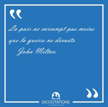 La paix ne corrompt pas moins que la guerre ne [...] - John Milton...