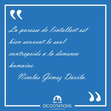 La paresse de l'intellect est bien souvent le seul contrepoids � [...] - Nicol�s G�mez D�vila...