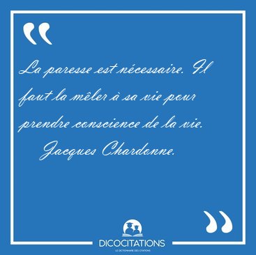 La paresse est n�cessaire. Il faut la m�ler � sa vie pour [...] - Jacques Chardonne...