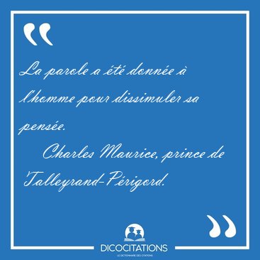 La parole a �t� donn�e � l'homme pour dissimuler sa [...] - Charles Maurice, prince de Talleyrand-P�rigord...
