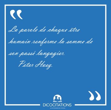 La parole de chaque �tre humain renferme la somme de son pass� [...] - Peter H�eg...