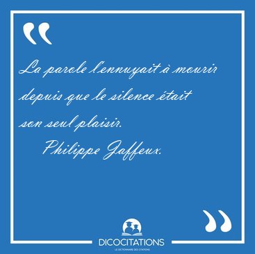 La parole l'ennuyait  mourir depuis que le silence tait son [...] - Philippe Jaffeux...