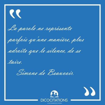 La parole ne repr�sente parfois qu'une mani�re, plus adroite que [...] - Simone de Beauvoir...