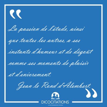 La passion de l'tude, ainsi que toutes les autres, a ses [...] - Jean le Rond d'Alembert...