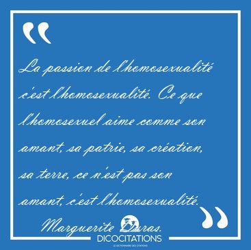 La passion de l'homosexualit� c'est l'homosexualit�. Ce que [...] - Marguerite Duras...